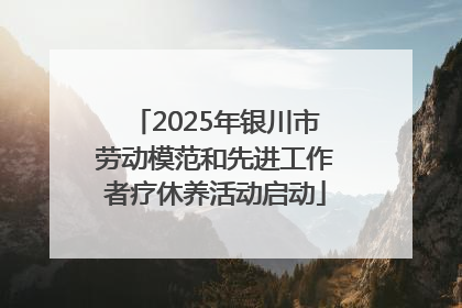 2025年银川市劳动模范和先进工作者疗休养活动启动