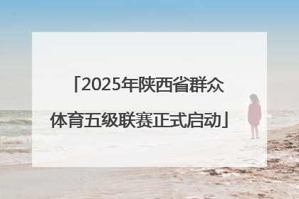 2025年陕西省群众体育五级联赛正式启动