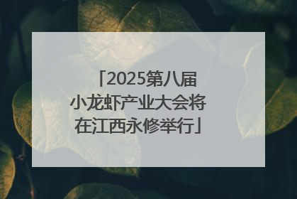 2025第八届小龙虾产业大会将在江西永修举行