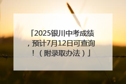 2025银川中考成绩，预计7月12日可查询！（附录取办法）