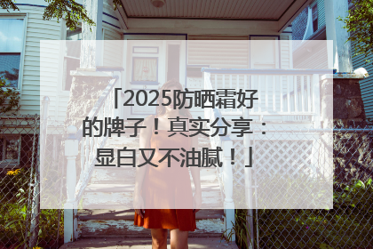 2025防晒霜好的牌子！真实分享：显白又不油腻！