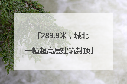289.9米，城北一幢超高层建筑封顶