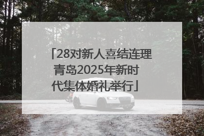 28对新人喜结连理 青岛2025年新时代集体婚礼举行