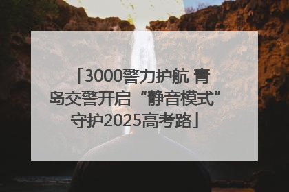 3000警力护航 青岛交警开启“静音模式”守护2025高考路