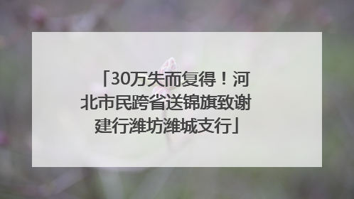 30万失而复得！河北市民跨省送锦旗致谢建行潍坊潍城支行