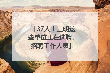 37人！三明这些单位正在选聘、招聘工作人员