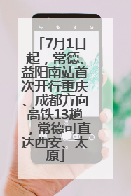 7月1日起，常德、益阳南站首次开行重庆、成都方向高铁13趟，常德可直达西安、太原