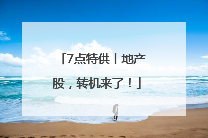 7点特供丨地产股，转机来了！