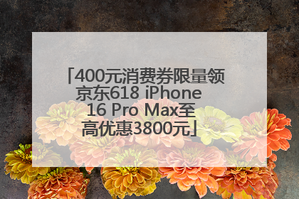 400元消费券限量领 京东618 iPhone 16 Pro Max至高优惠3800元