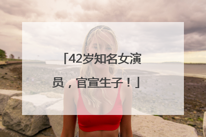 42岁知名女演员，官宣生子！