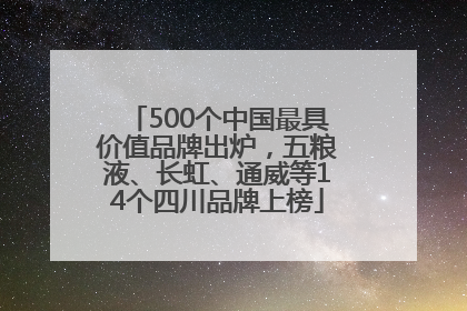 500个中国最具价值品牌出炉，五粮液、长虹、通威等14个四川品牌上榜