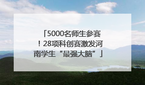 5000名师生参赛！28项科创赛激发河南学生“最强大脑”