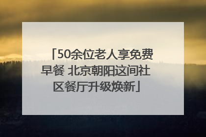 50余位老人享免费早餐 北京朝阳这间社区餐厅升级焕新