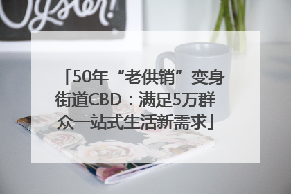 50年“老供销”变身街道CBD：满足5万群众一站式生活新需求