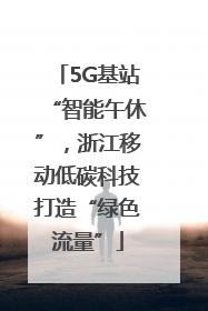 5G基站“智能午休”，浙江移动低碳科技打造“绿色流量”