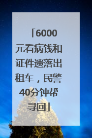 6000元看病钱和证件遗落出租车，民警40分钟帮寻回