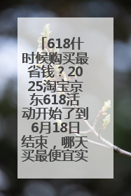 618什时候购买最省钱？2025淘宝京东618活动开始了到6月18日结束，哪天买最便宜实惠？