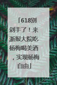 618别剁手了！来浙报大院吃杨梅喝美酒，实现杨梅自由
