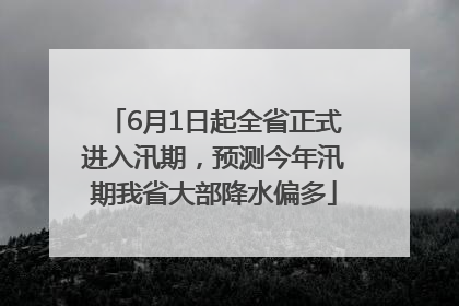 6月1日起全省正式进入汛期，预测今年汛期我省大部降水偏多