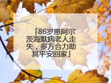 86岁患阿尔茨海默病老人走失，多方合力助其平安回家