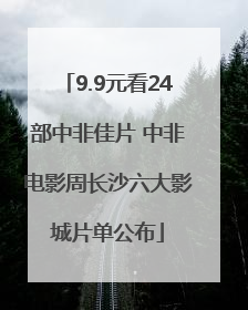 9.9元看24部中非佳片 中非电影周长沙六大影城片单公布