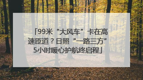 99米“大风车”卡在高速匝道？日照“一路三方”5小时暖心护航终启程