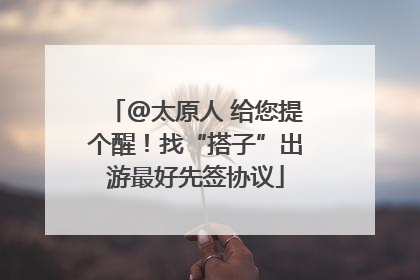 @太原人 给您提个醒！找“搭子”出游最好先签协议