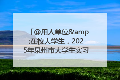 @用人单位&在校大学生，2025年泉州市大学生实习“扬帆计划”来啦！