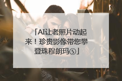 AI让老照片动起来！珍贵影像带您攀登珠穆朗玛⑤