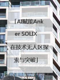 AI赋能Anker SOLIX，在技术无人区探索与突破