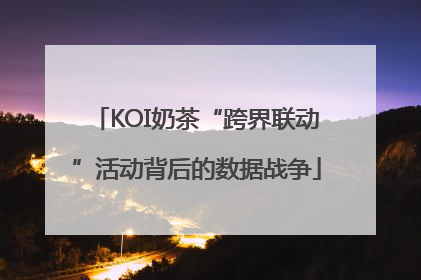 KOI奶茶“跨界联动”活动背后的数据战争