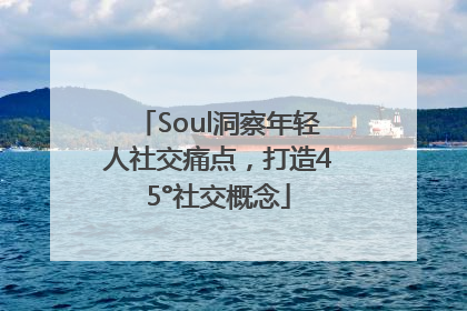 Soul洞察年轻人社交痛点，打造45°社交概念